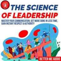 The_Science_of_Leadership__Master_Your_Communication__Get_More_Done_In_Less_Time__Gain_Instant_Re